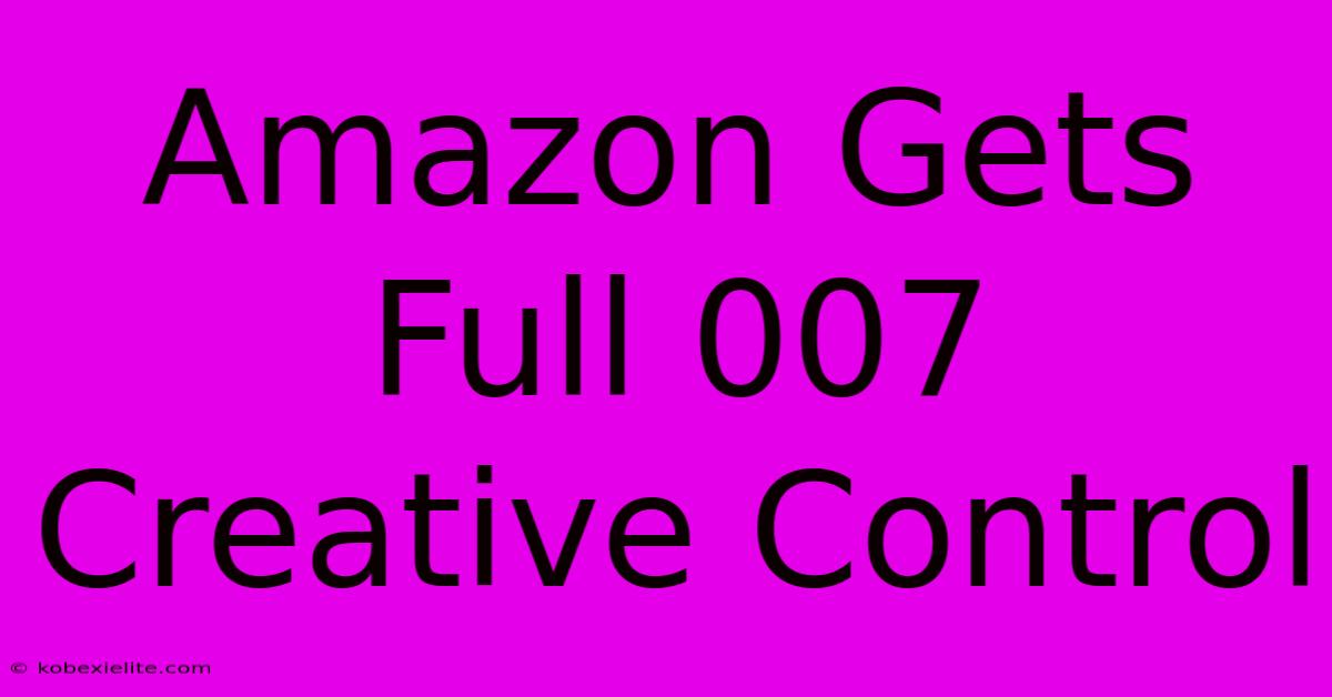 Amazon Gets Full 007 Creative Control