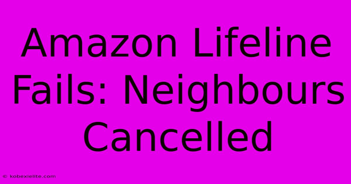 Amazon Lifeline Fails: Neighbours Cancelled