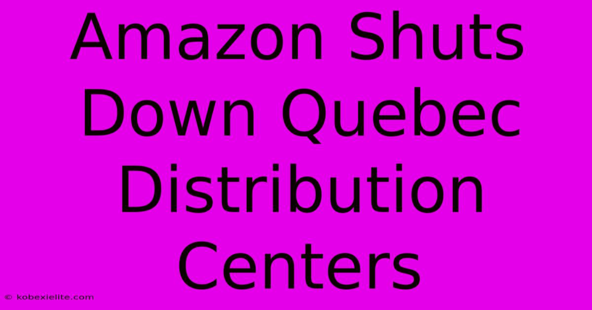 Amazon Shuts Down Quebec Distribution Centers