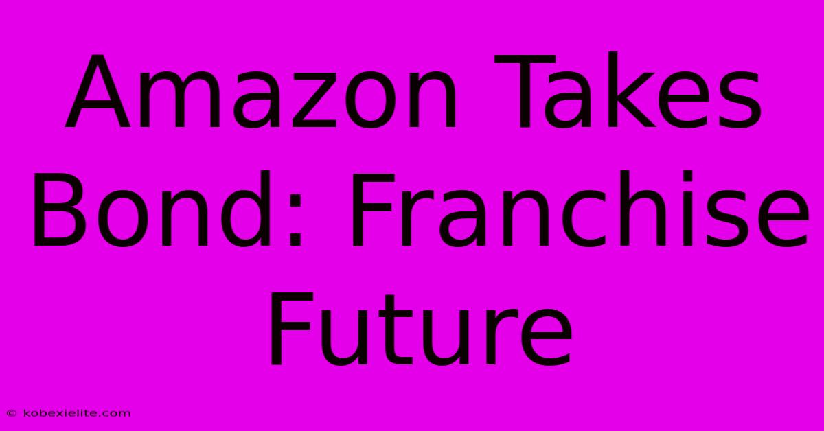 Amazon Takes Bond: Franchise Future