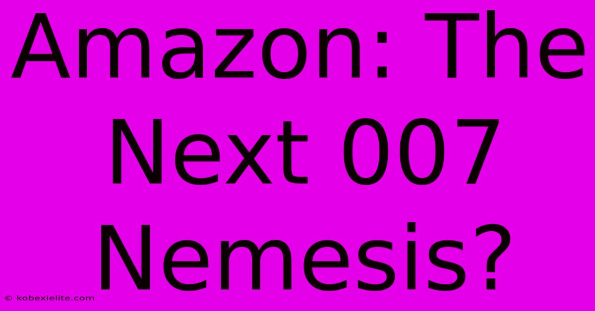 Amazon: The Next 007 Nemesis?