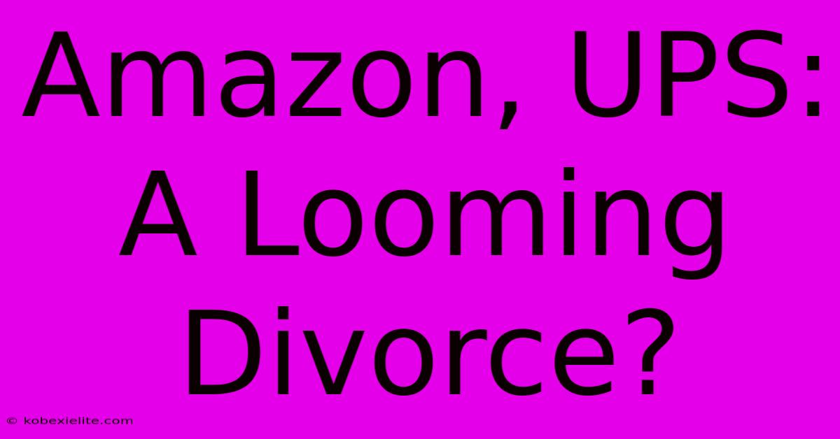 Amazon, UPS: A Looming Divorce?