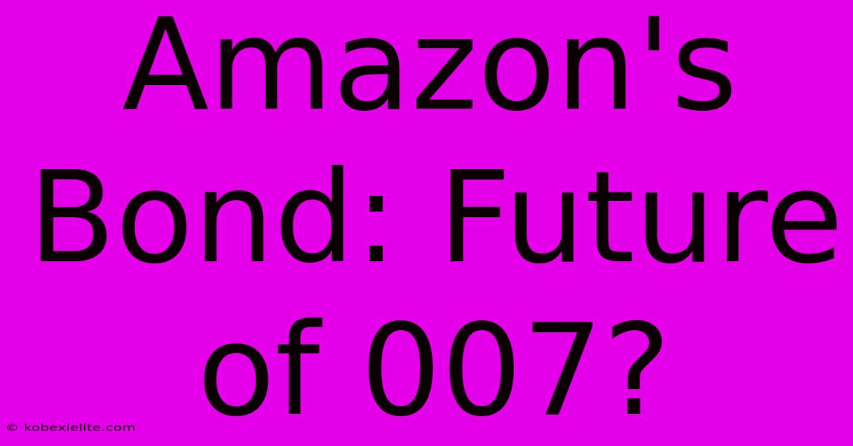 Amazon's Bond: Future Of 007?