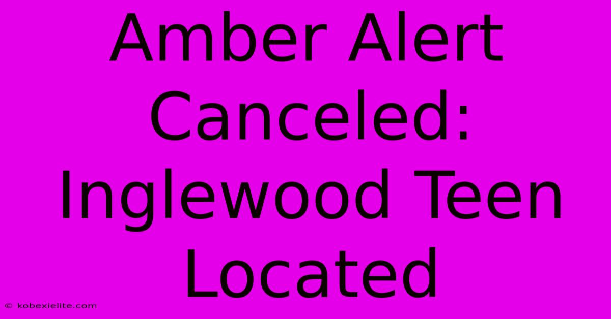 Amber Alert Canceled: Inglewood Teen Located