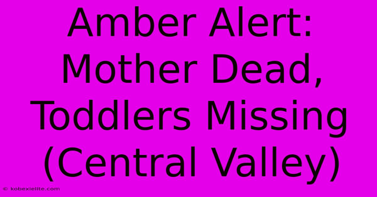 Amber Alert: Mother Dead, Toddlers Missing (Central Valley)