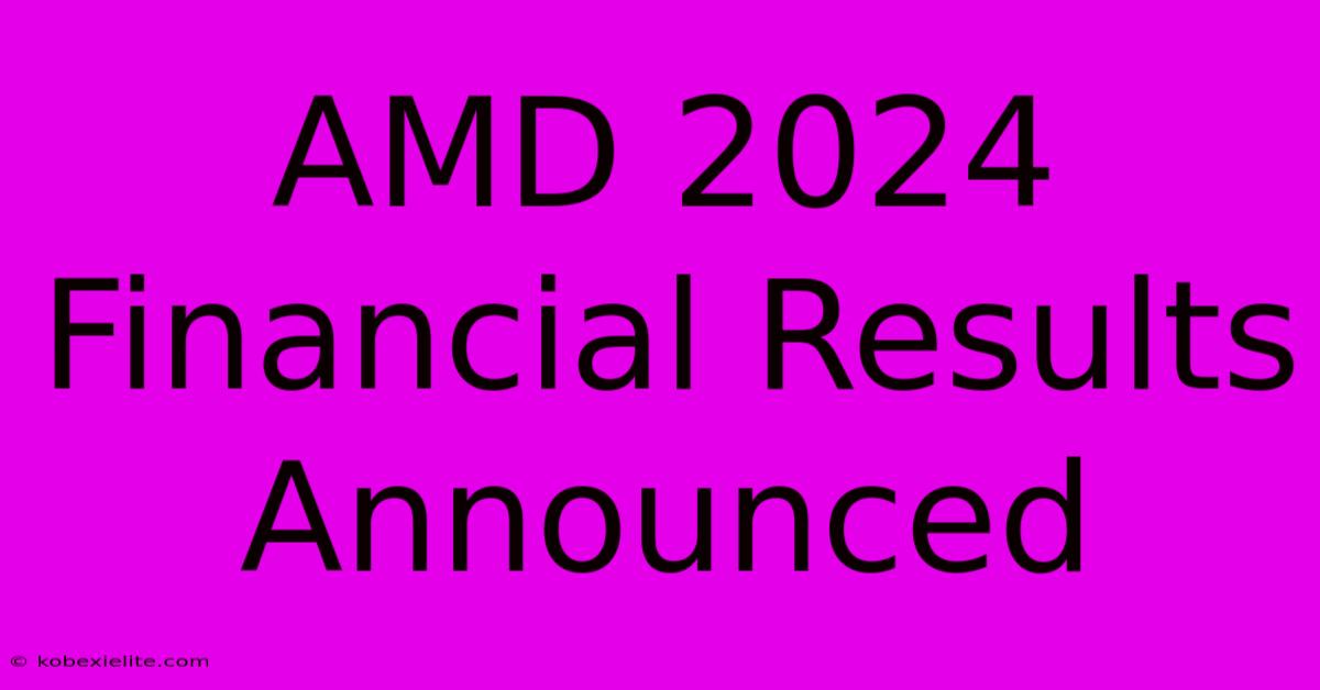 AMD 2024 Financial Results Announced