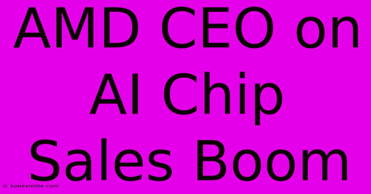 AMD CEO On AI Chip Sales Boom