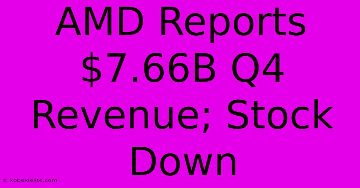 AMD Reports $7.66B Q4 Revenue; Stock Down