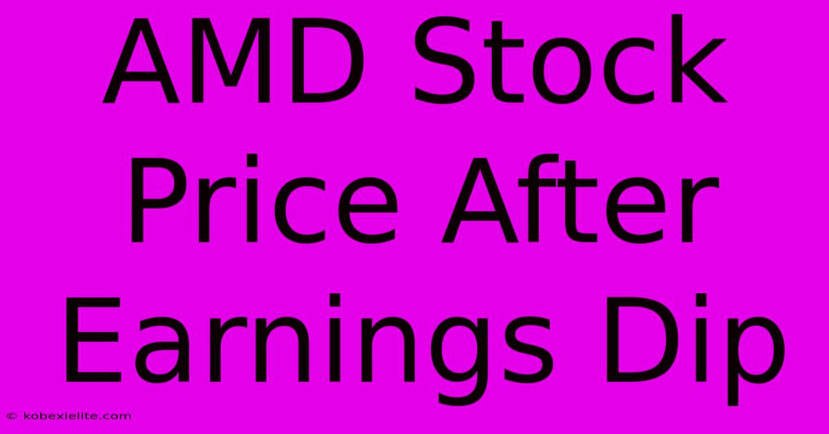 AMD Stock Price After Earnings Dip