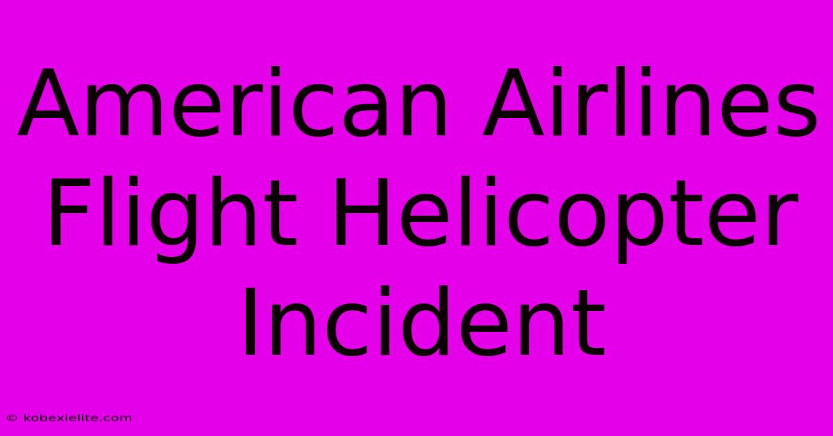 American Airlines Flight Helicopter Incident