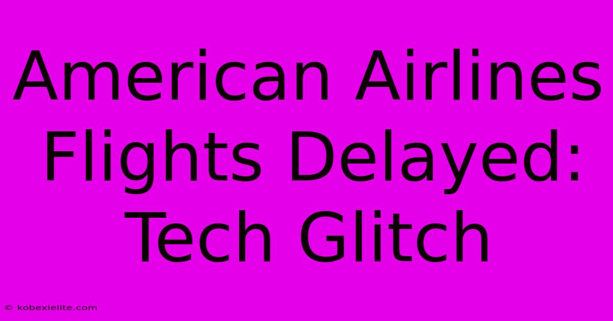 American Airlines Flights Delayed: Tech Glitch