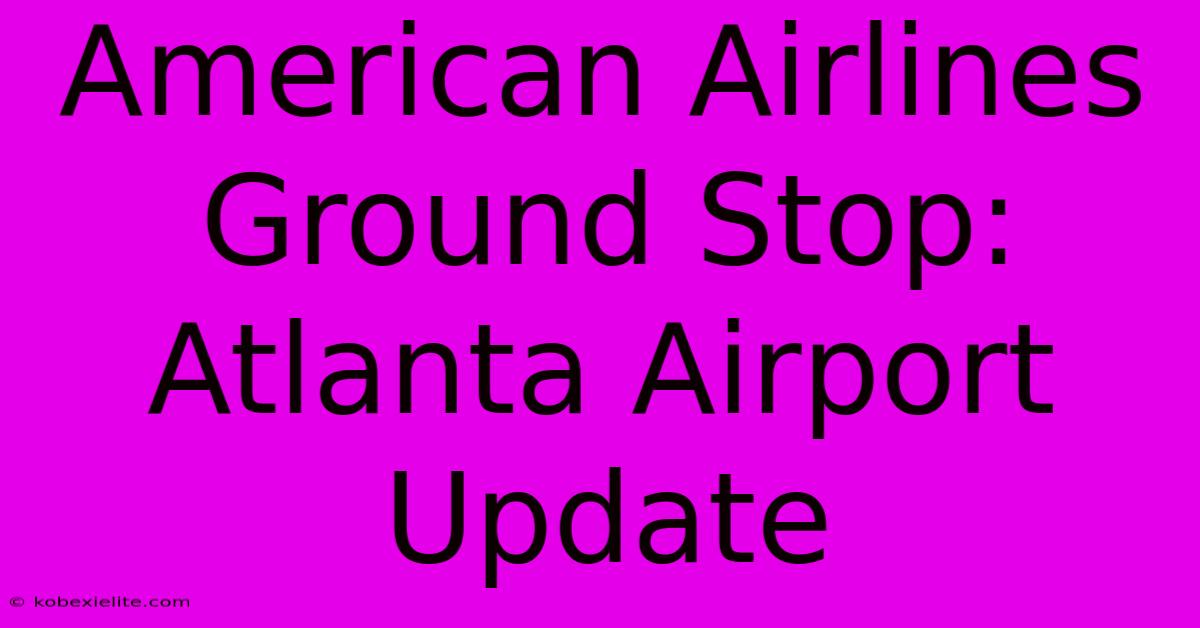 American Airlines Ground Stop: Atlanta Airport Update