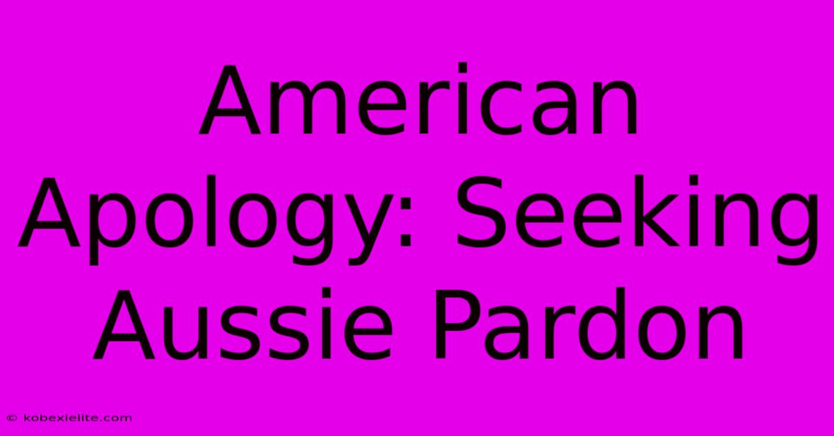 American Apology: Seeking Aussie Pardon