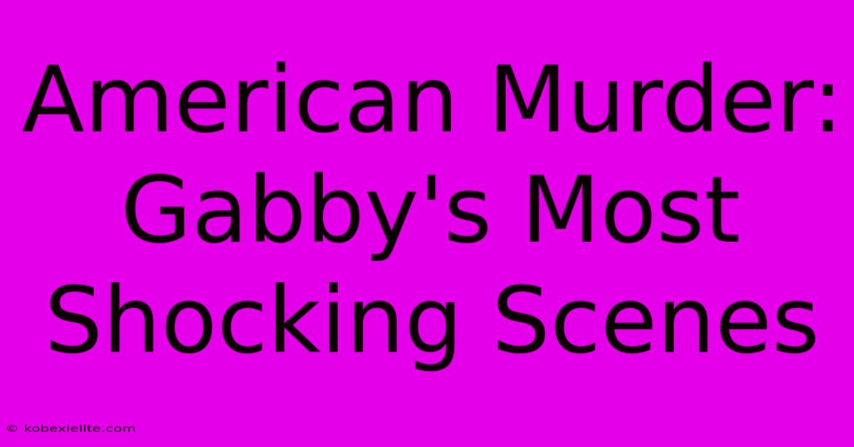 American Murder: Gabby's Most Shocking Scenes