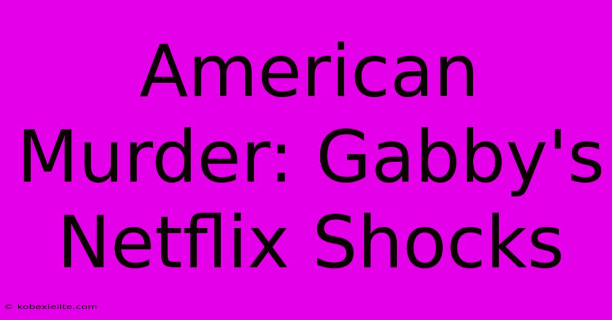 American Murder: Gabby's Netflix Shocks