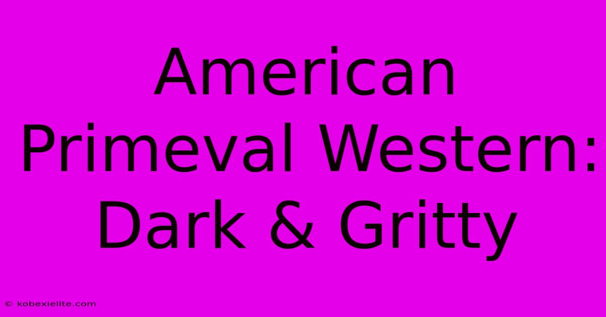 American Primeval Western: Dark & Gritty