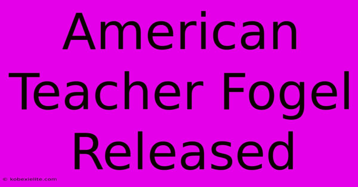 American Teacher Fogel Released