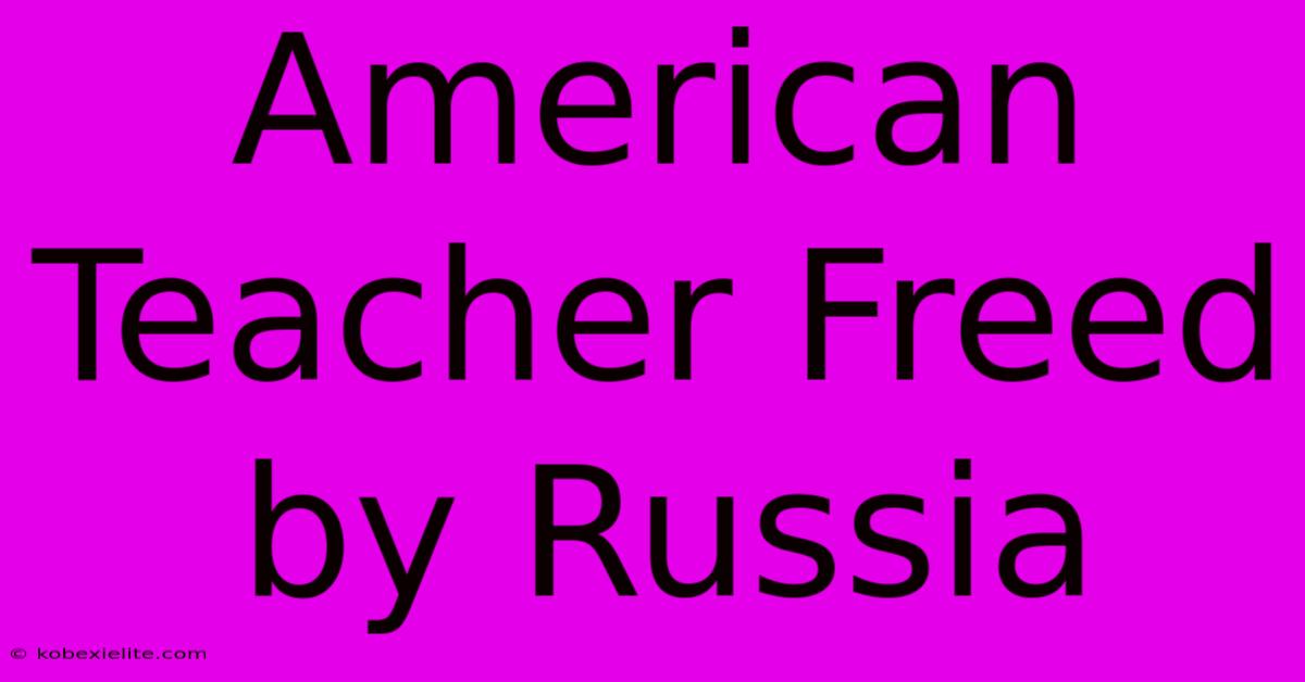 American Teacher Freed By Russia