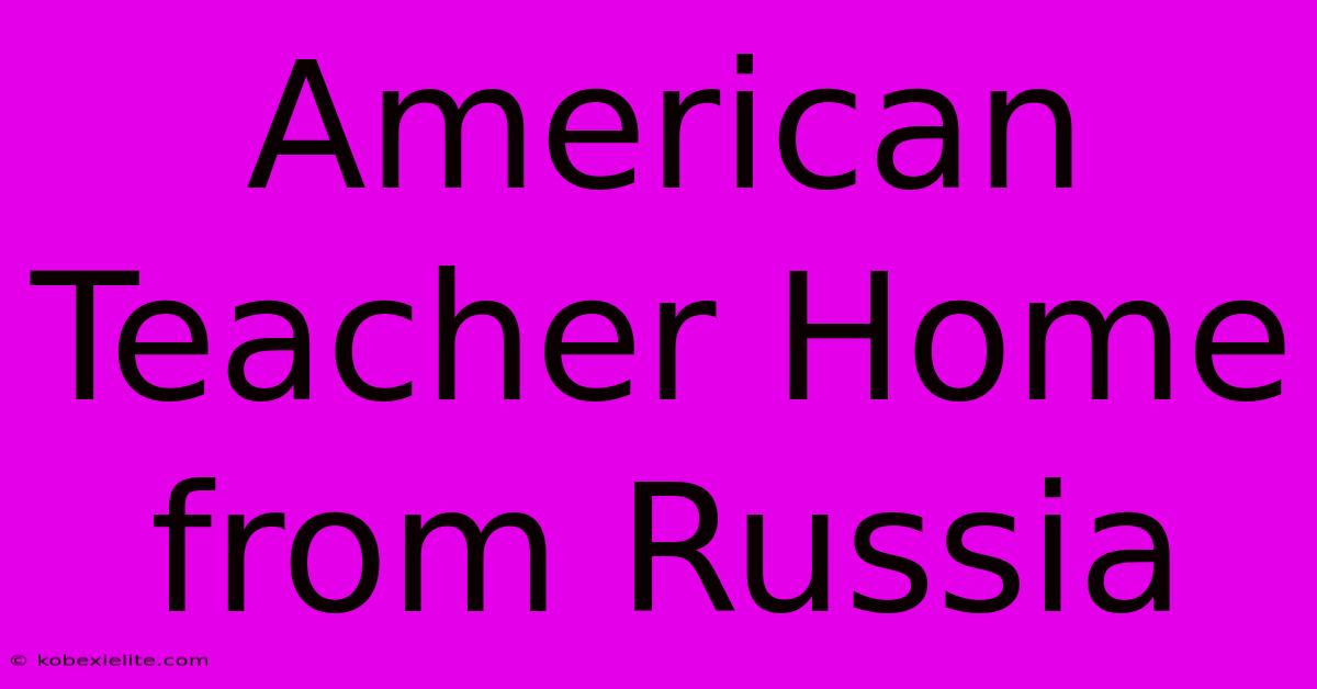 American Teacher Home From Russia