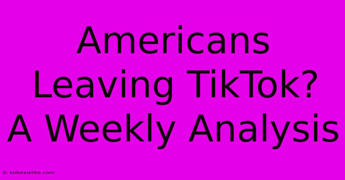 Americans Leaving TikTok?  A Weekly Analysis