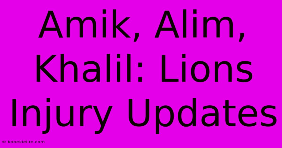 Amik, Alim, Khalil: Lions Injury Updates