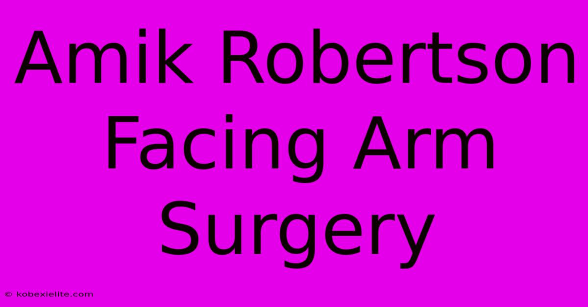 Amik Robertson Facing Arm Surgery