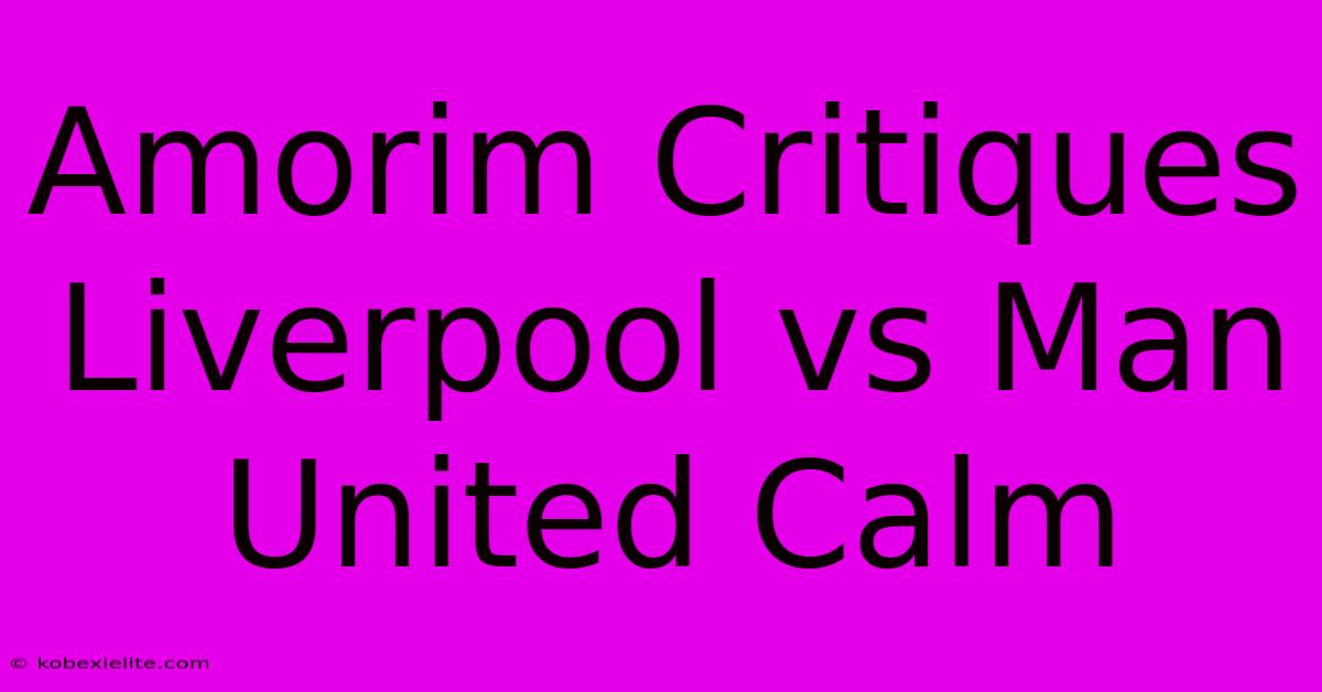 Amorim Critiques Liverpool Vs Man United Calm