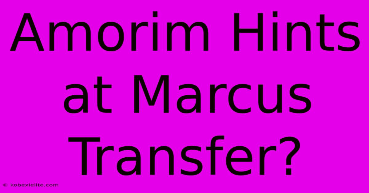 Amorim Hints At Marcus Transfer?