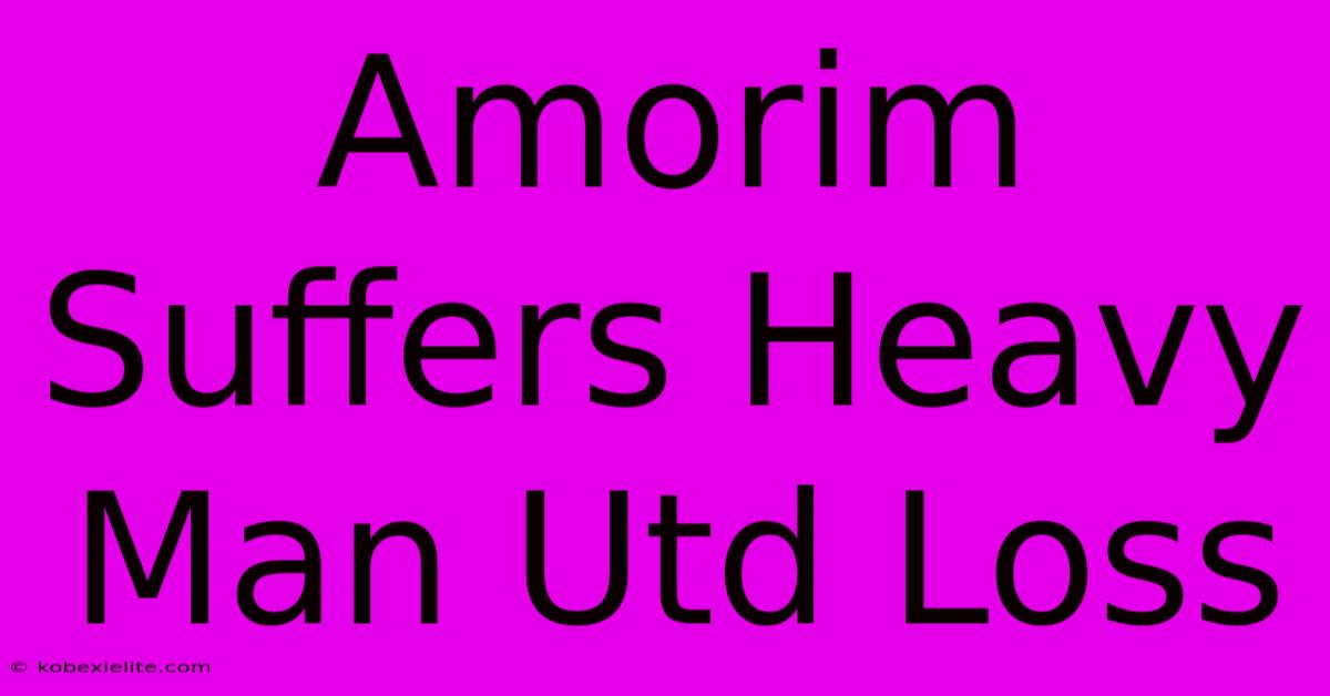 Amorim Suffers Heavy Man Utd Loss