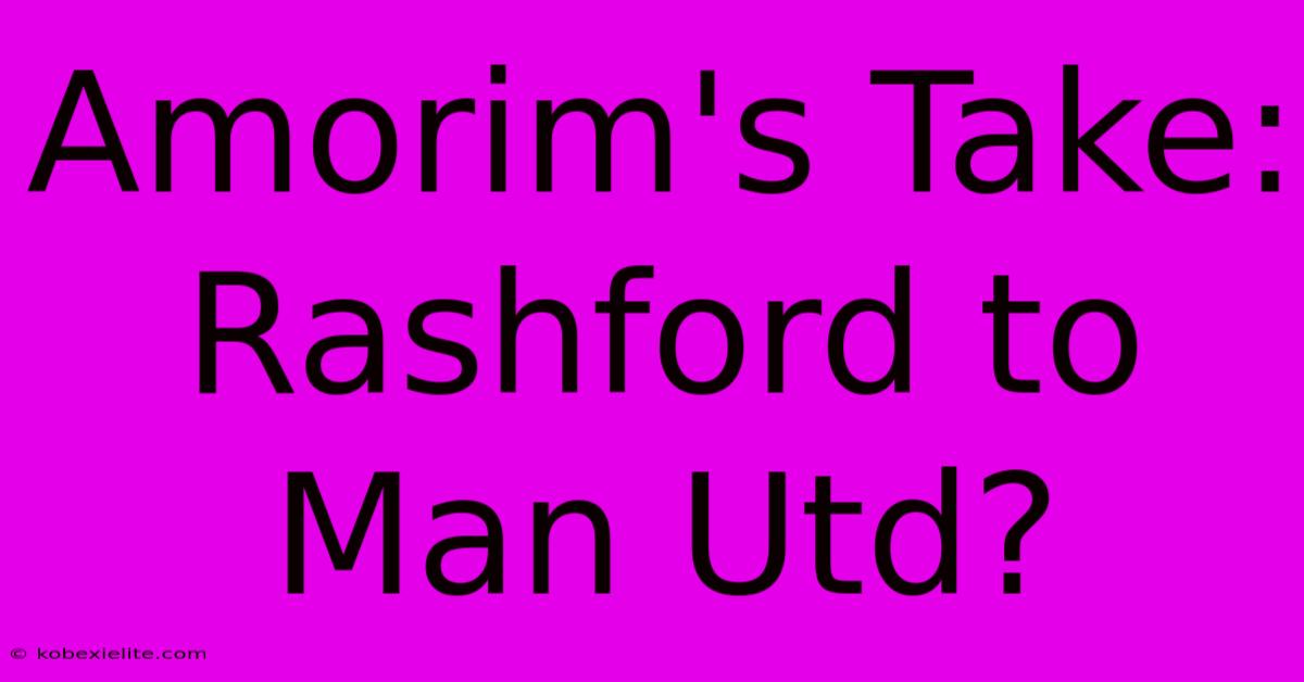 Amorim's Take: Rashford To Man Utd?