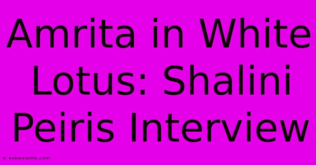 Amrita In White Lotus: Shalini Peiris Interview