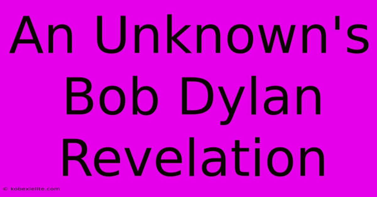 An Unknown's Bob Dylan Revelation