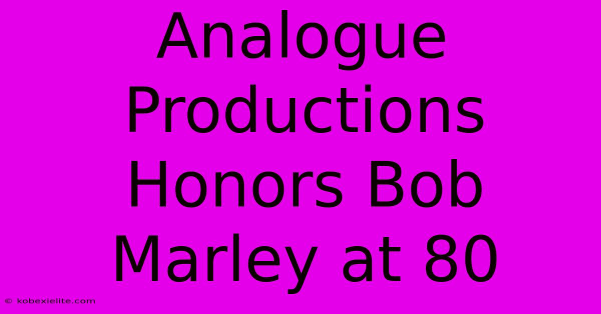 Analogue Productions Honors Bob Marley At 80