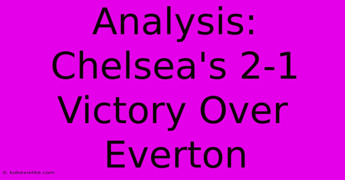 Analysis: Chelsea's 2-1 Victory Over Everton