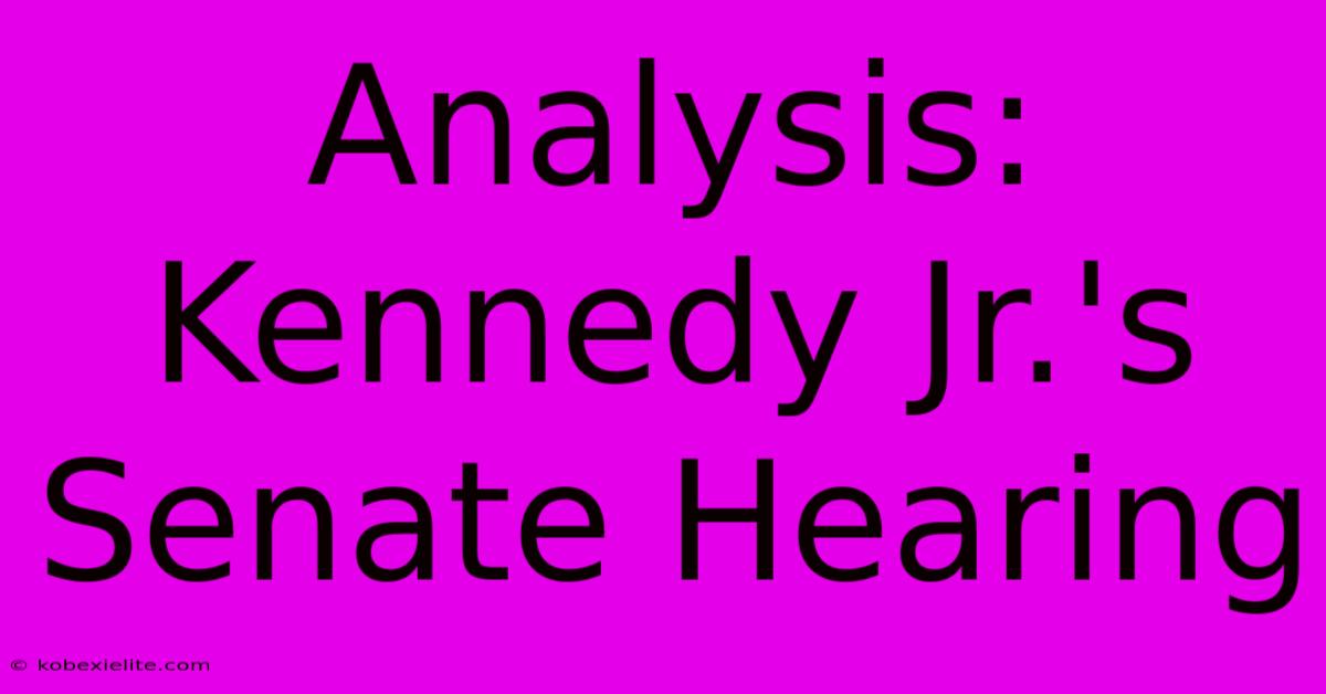 Analysis: Kennedy Jr.'s Senate Hearing