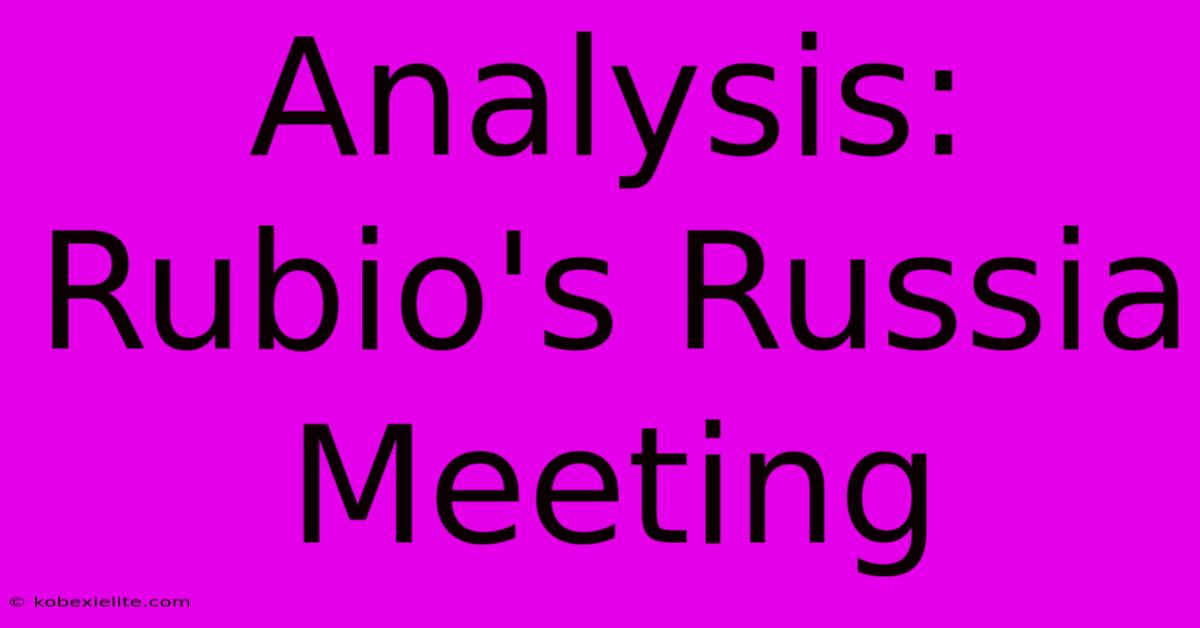 Analysis: Rubio's Russia Meeting