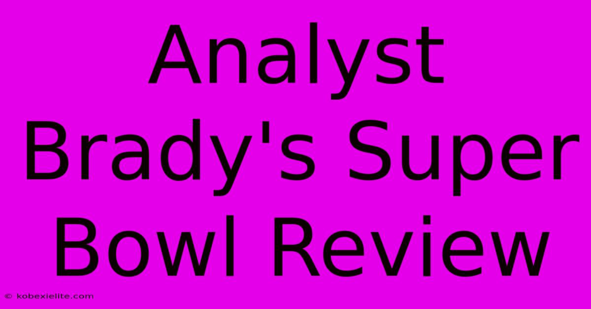 Analyst Brady's Super Bowl Review