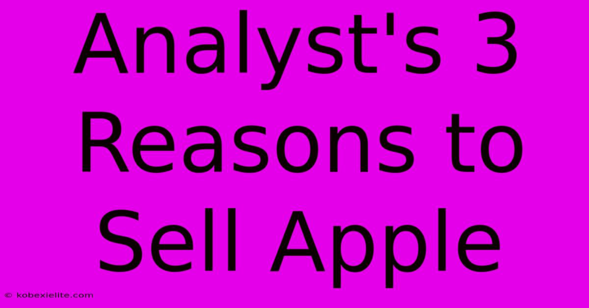 Analyst's 3 Reasons To Sell Apple