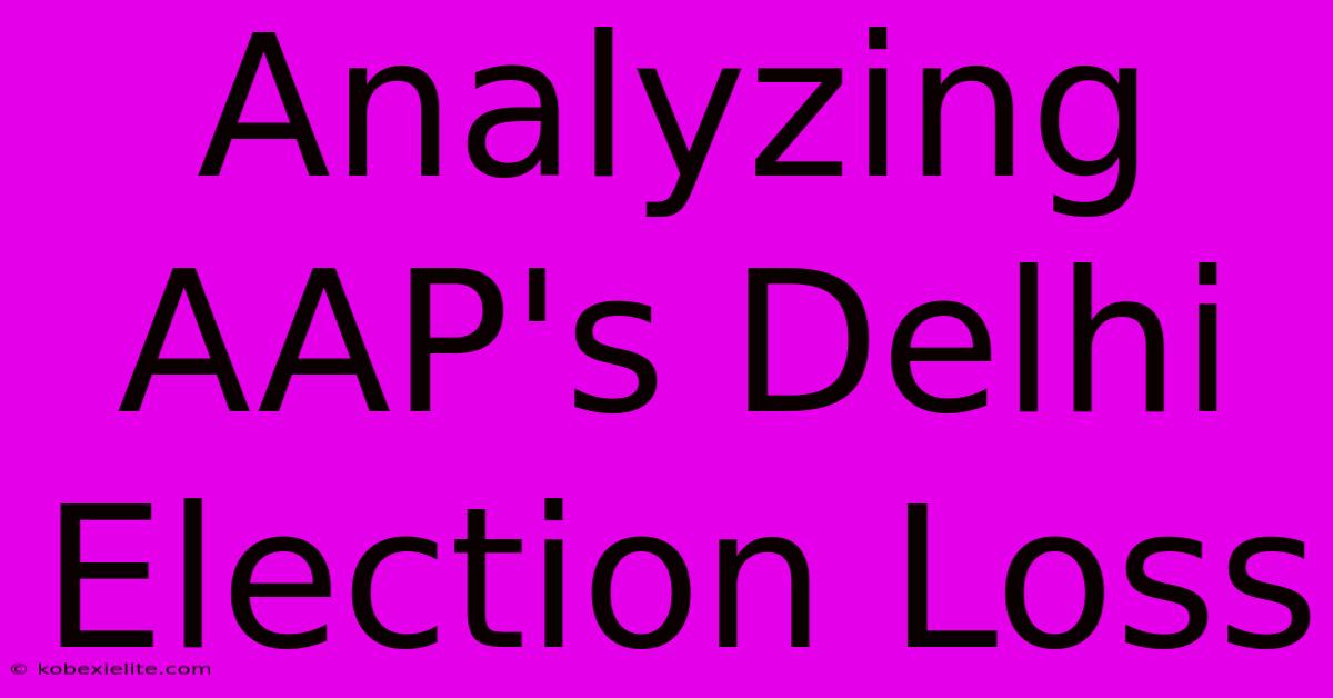 Analyzing AAP's Delhi Election Loss