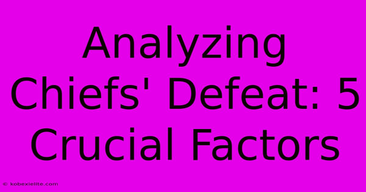 Analyzing Chiefs' Defeat: 5 Crucial Factors