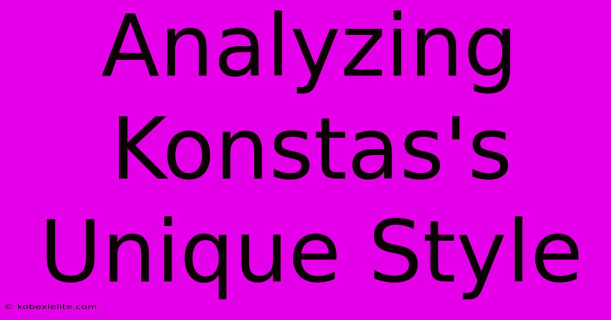 Analyzing Konstas's Unique Style