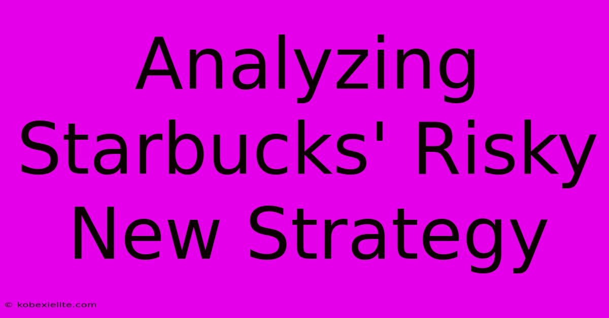 Analyzing Starbucks' Risky New Strategy