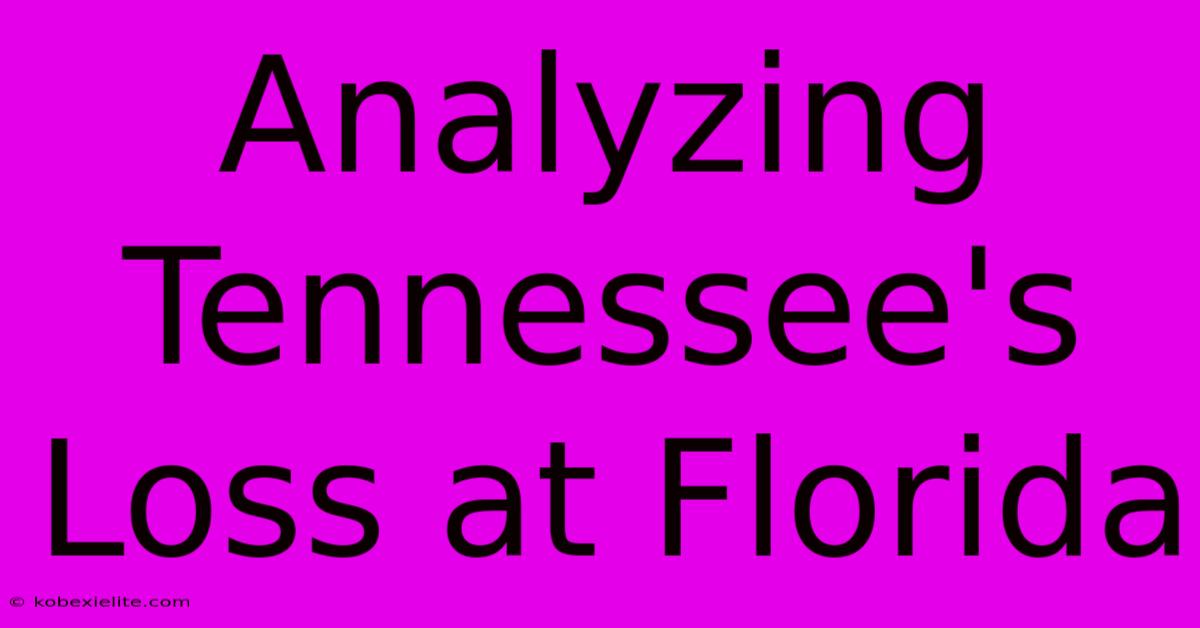 Analyzing Tennessee's Loss At Florida