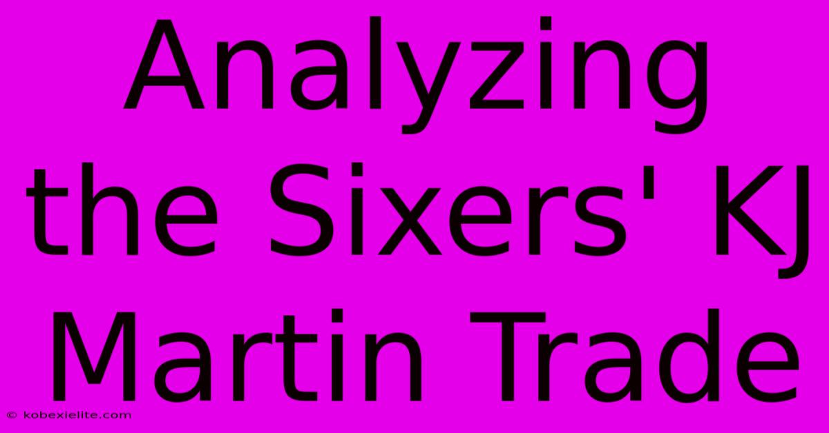 Analyzing The Sixers' KJ Martin Trade