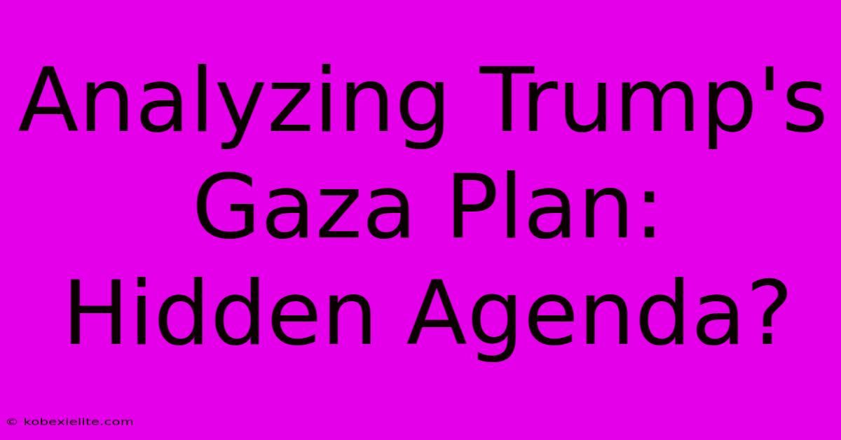 Analyzing Trump's Gaza Plan: Hidden Agenda?