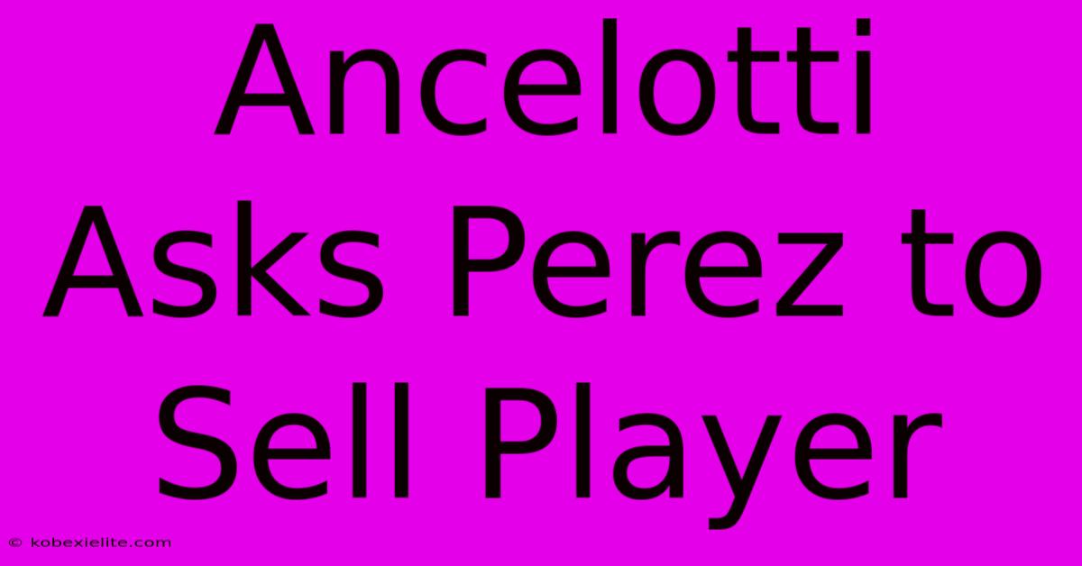Ancelotti Asks Perez To Sell Player Ancelotti Asks Perez To Sell Player