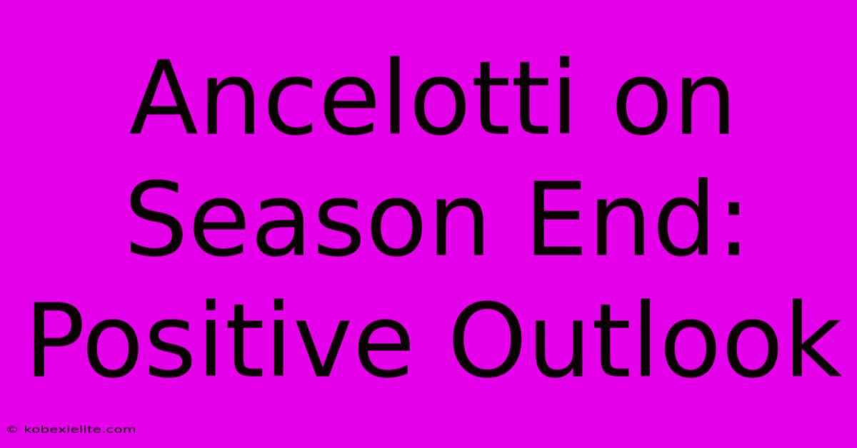 Ancelotti On Season End: Positive Outlook