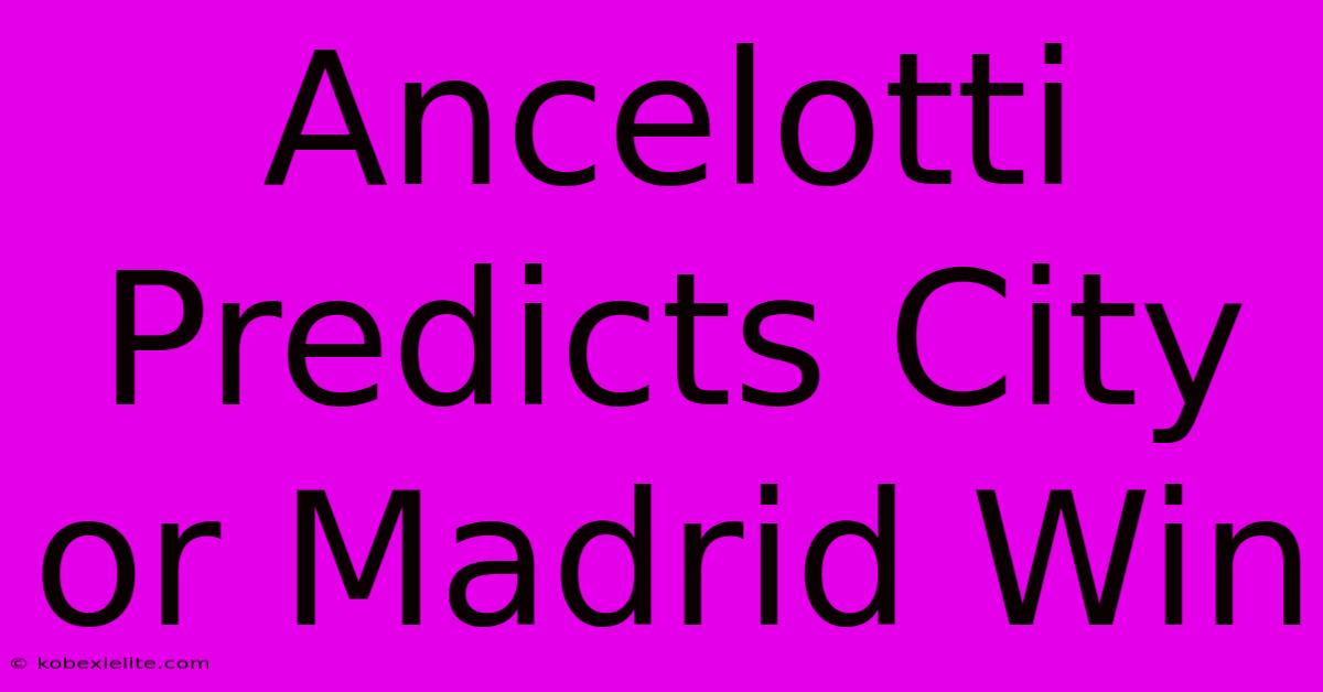 Ancelotti Predicts City Or Madrid Win