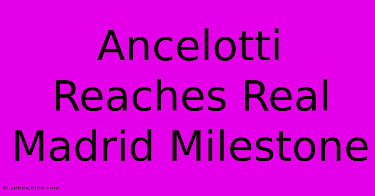 Ancelotti Reaches Real Madrid Milestone