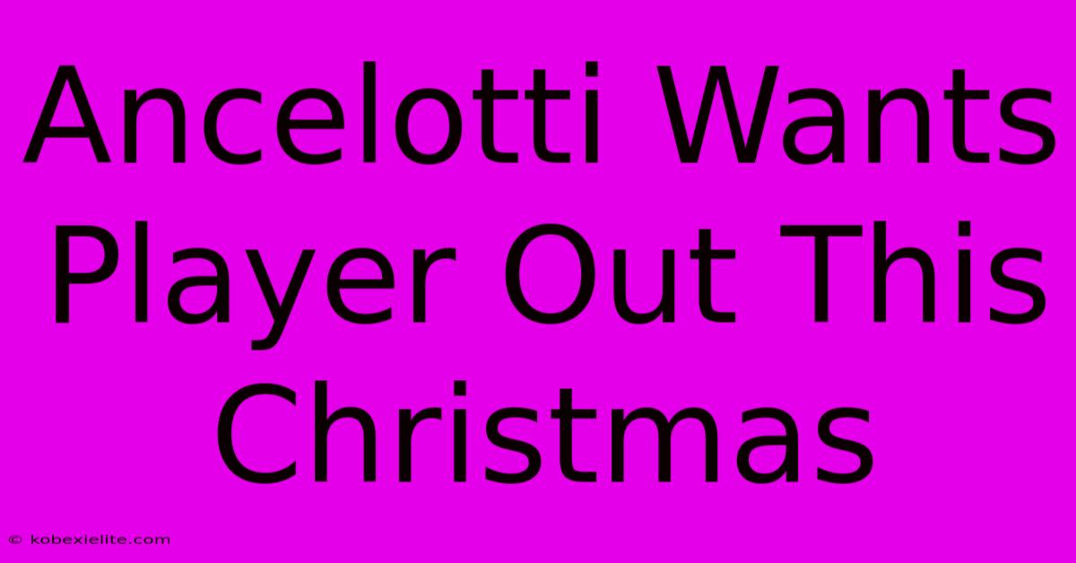 Ancelotti Wants Player Out This Christmas Ancelotti Wants Player Out This Christmas